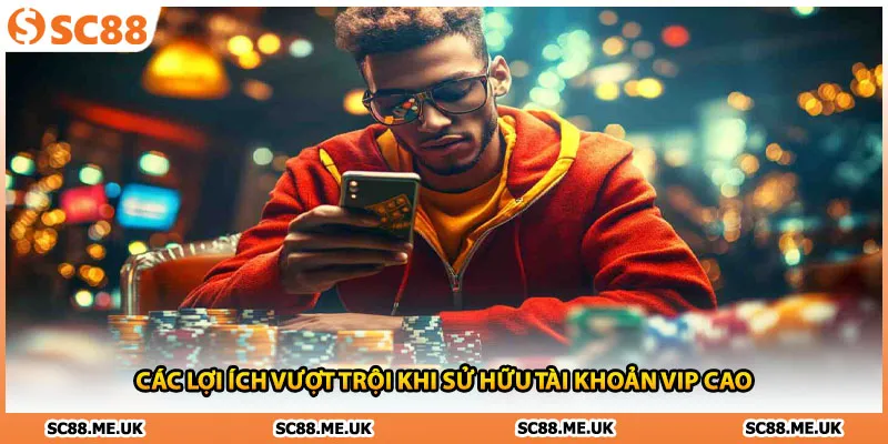 Các lợi ích vượt trội khi sử hữu tài khoản vip cao