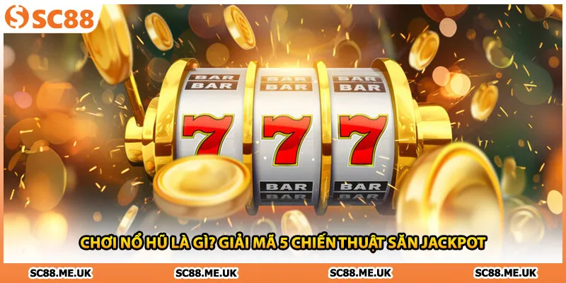 Chơi Nổ Hũ Là Gì? Giải Mã 5 Chiến Thuật Săn Jackpot