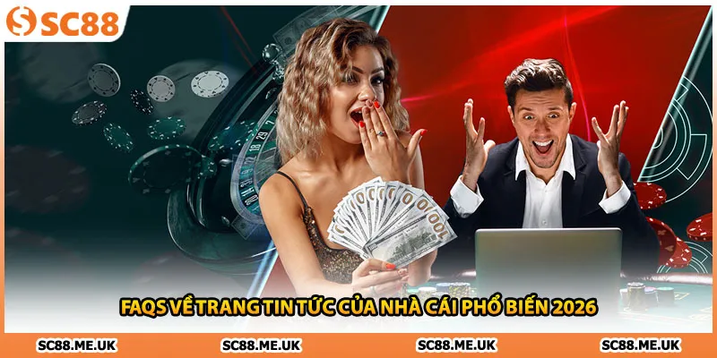 FAQs về trang tin tức của nhà cái phổ biến 2026