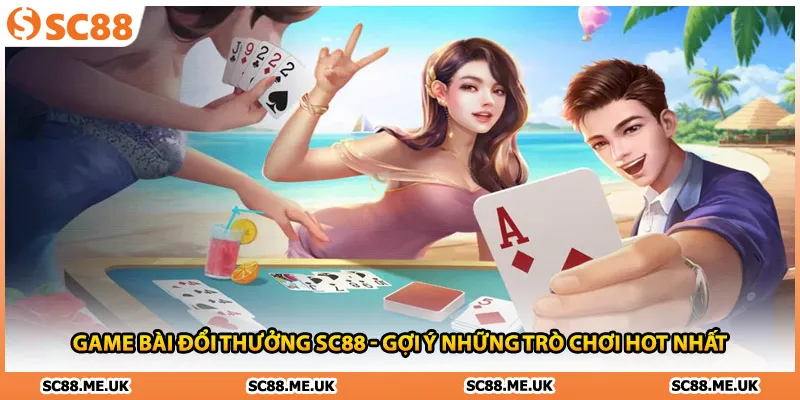 Game Bài Đổi Thưởng SC88 - Gợi Ý Những Trò Chơi Hot Nhất