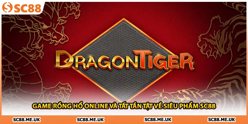 Game Rồng Hổ Online Và Tất Tần Tật Về Siêu Phẩm SC88