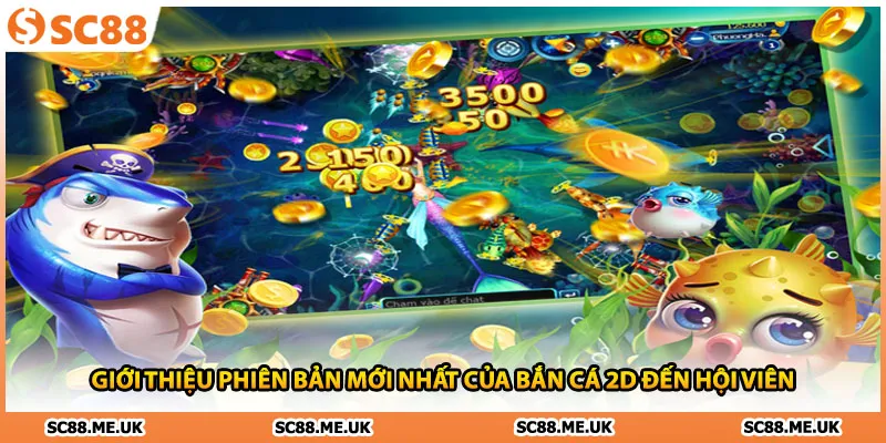 Giới thiệu phiên bản mới nhất của bắn cá 2D đến hội viên