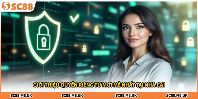 Giới thiệu quyền riêng tư mới mẻ nhất tại nhà cái