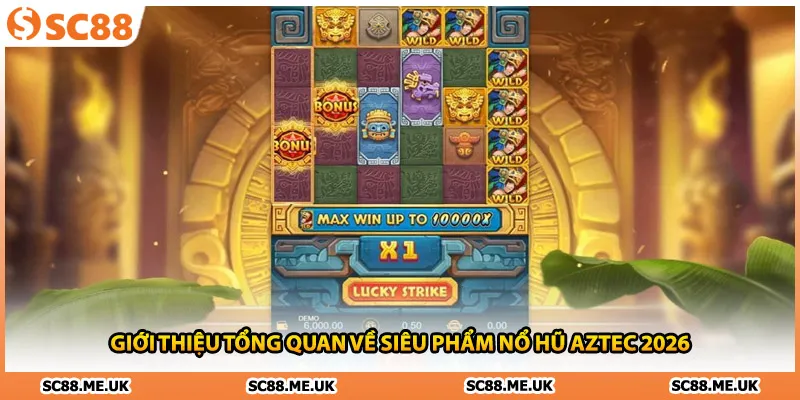 Giới thiệu tổng quan về siêu phẩm nổ hũ Aztec 2026