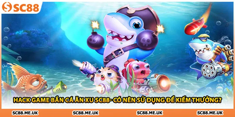 Hack Game Bắn Cá Ăn Xu SC88- Có Nên Sử Dụng Để Kiếm Thưởng?