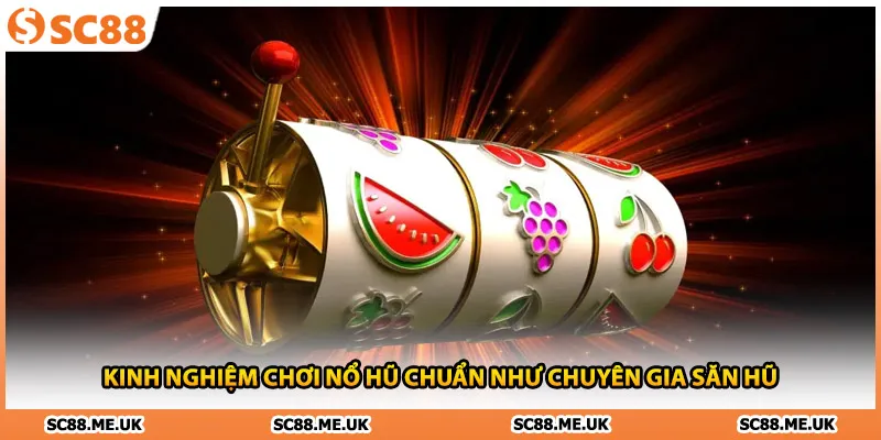 Kinh Nghiệm Chơi Nổ Hũ Chuẩn Như Chuyên Gia Săn Hũ