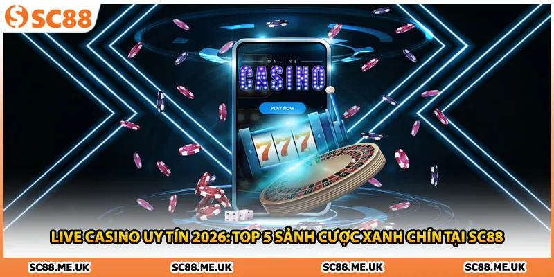 Live Casino Uy Tín 2026: Top 5 Sảnh Cược Xanh Chín Tại SC88