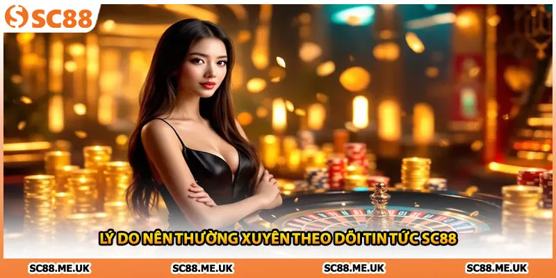 Lý do nên thường xuyên theo dõi tin tức SC88