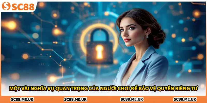 Một vài nghĩa vụ quan trọng của người chơi để bảo vệ quyền riêng tư