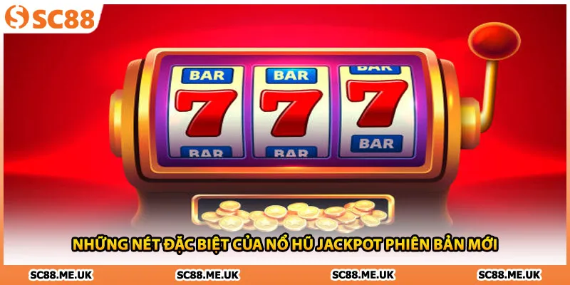 Những nét đặc biệt của nổ hũ jackpot phiên bản mới
