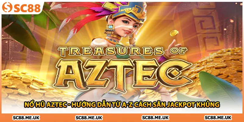 Nổ Hũ Aztec - Hướng Dẫn Từ A-Z Cách Săn Jackpot Khủng