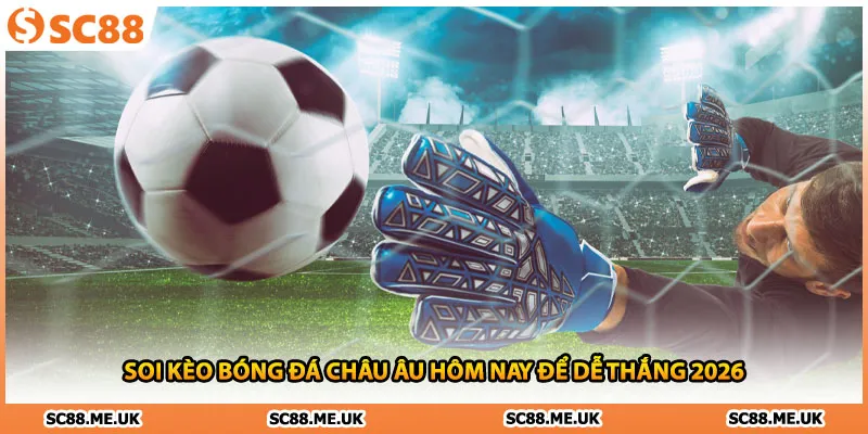 Soi Kèo Bóng Đá Châu Âu Hôm Nay Để Dễ Thắng 2026
